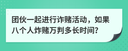 团伙一起进行诈赌活动，如果八个人炸赌万判多长时间？