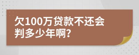 欠100万贷款不还会判多少年啊？