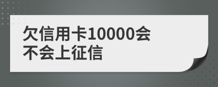 欠信用卡10000会不会上征信