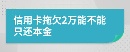 信用卡拖欠2万能不能只还本金