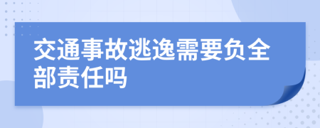 交通事故逃逸需要负全部责任吗