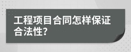 工程项目合同怎样保证合法性？