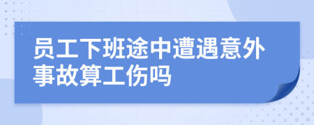 员工下班途中遭遇意外事故算工伤吗