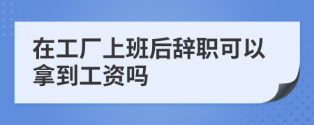 在工厂上班后辞职可以拿到工资吗