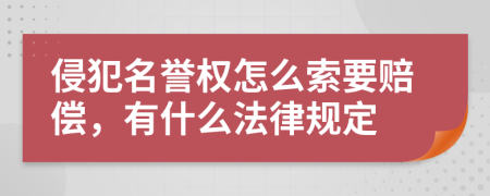 侵犯名誉权怎么索要赔偿，有什么法律规定