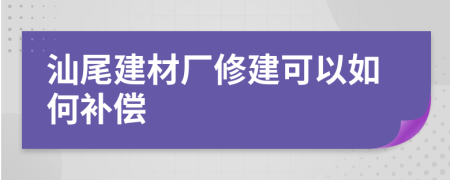 汕尾建材厂修建可以如何补偿