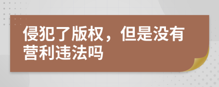 侵犯了版权，但是没有营利违法吗