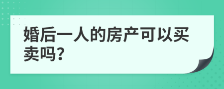 婚后一人的房产可以买卖吗？