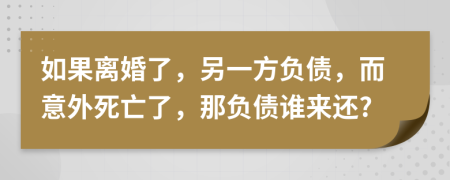 如果离婚了，另一方负债，而意外死亡了，那负债谁来还?