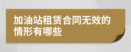 加油站租赁合同无效的情形有哪些