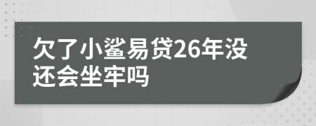 欠了小鲨易贷26年没还会坐牢吗