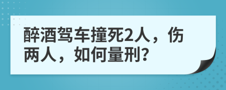 醉酒驾车撞死2人，伤两人，如何量刑？