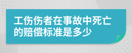 工伤伤者在事故中死亡的赔偿标准是多少