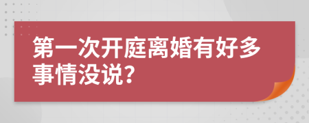 第一次开庭离婚有好多事情没说？
