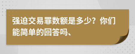 强迫交易罪数额是多少？你们能简单的回答吗、