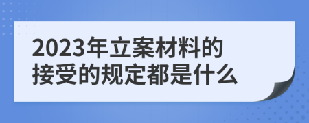 2023年立案材料的接受的规定都是什么