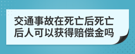 交通事故在死亡后死亡后人可以获得赔偿金吗