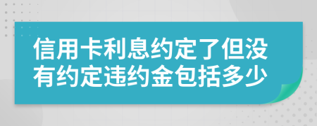 信用卡利息约定了但没有约定违约金包括多少