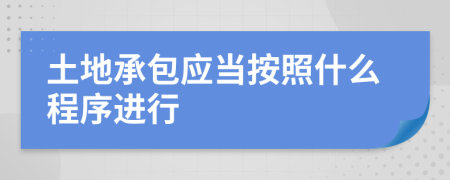 土地承包应当按照什么程序进行