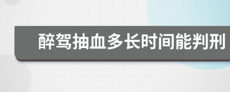 醉驾抽血多长时间能判刑