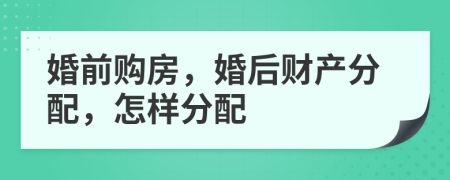 婚前购房，婚后财产分配，怎样分配