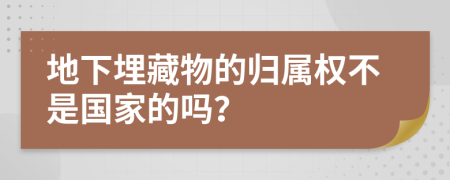 地下埋藏物的归属权不是国家的吗？