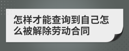 怎样才能查询到自己怎么被解除劳动合同