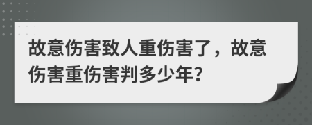 故意伤害致人重伤害了，故意伤害重伤害判多少年？