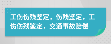 工伤伤残鉴定，伤残鉴定，工伤伤残鉴定，交通事故赔偿