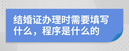 结婚证办理时需要填写什么，程序是什么的