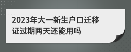 2023年大一新生户口迁移证过期两天还能用吗