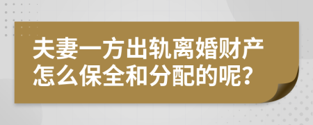 夫妻一方出轨离婚财产怎么保全和分配的呢？