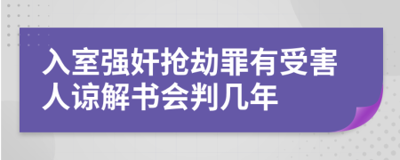 入室强奸抢劫罪有受害人谅解书会判几年