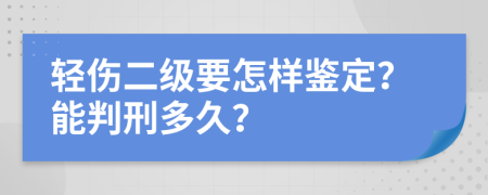 轻伤二级要怎样鉴定？能判刑多久？