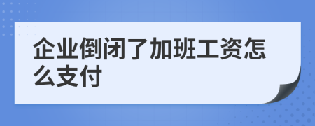 企业倒闭了加班工资怎么支付