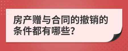 房产赠与合同的撤销的条件都有哪些？