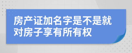 房产证加名字是不是就对房子享有所有权