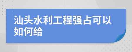 汕头水利工程强占可以如何给