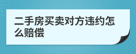 二手房买卖对方违约怎么赔偿