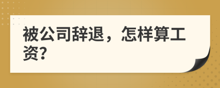 被公司辞退，怎样算工资？