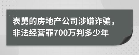 表舅的房地产公司涉嫌诈骗，非法经营罪700万判多少年