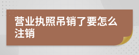 营业执照吊销了要怎么注销