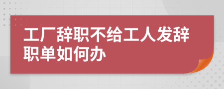 工厂辞职不给工人发辞职单如何办