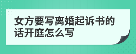 女方要写离婚起诉书的话开庭怎么写