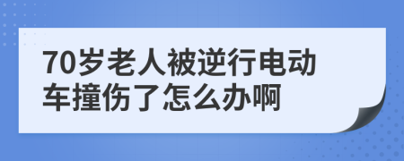 70岁老人被逆行电动车撞伤了怎么办啊