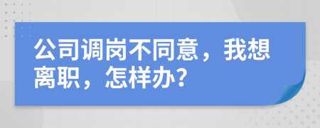 公司调岗不同意，我想离职，怎样办？