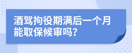 酒驾拘役期满后一个月能取保候审吗？