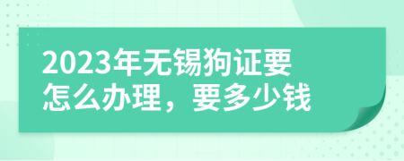 2023年无锡狗证要怎么办理，要多少钱