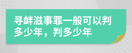 寻衅滋事罪一般可以判多少年，判多少年