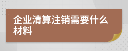 企业清算注销需要什么材料